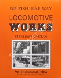 Book cover of British Railway Locomotive Works in the Days of Steam - An enthusiasts view by JOHNSON, Bill 